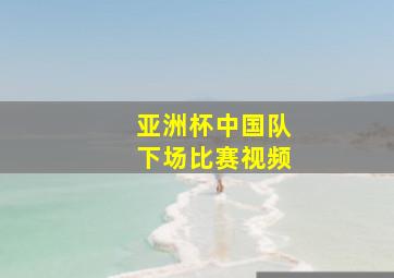 亚洲杯中国队下场比赛视频