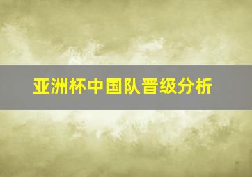 亚洲杯中国队晋级分析