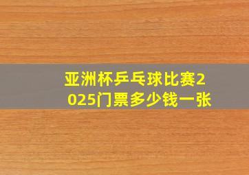 亚洲杯乒乓球比赛2025门票多少钱一张