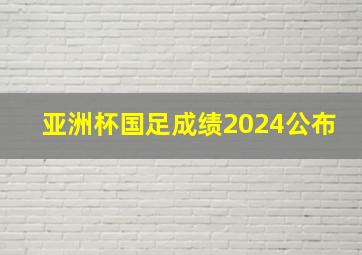 亚洲杯国足成绩2024公布