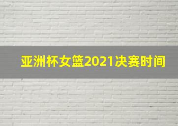 亚洲杯女篮2021决赛时间