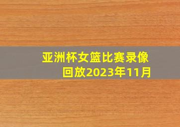 亚洲杯女篮比赛录像回放2023年11月