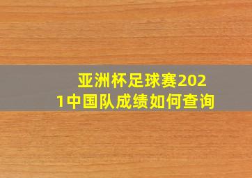 亚洲杯足球赛2021中国队成绩如何查询