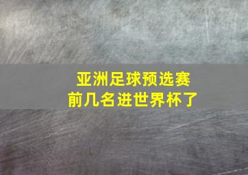 亚洲足球预选赛前几名进世界杯了