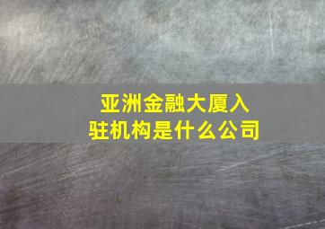 亚洲金融大厦入驻机构是什么公司