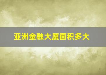 亚洲金融大厦面积多大