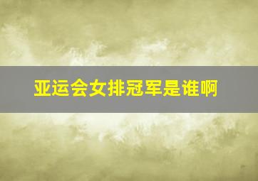 亚运会女排冠军是谁啊