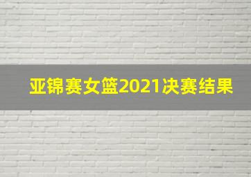 亚锦赛女篮2021决赛结果