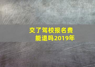 交了驾校报名费能退吗2019年