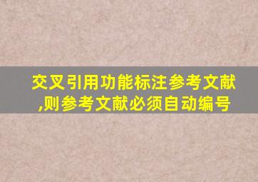 交叉引用功能标注参考文献,则参考文献必须自动编号