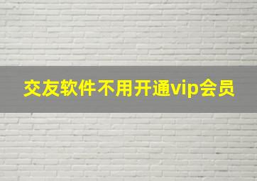 交友软件不用开通vip会员