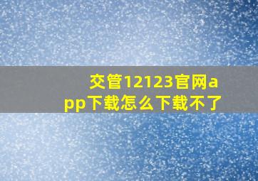 交管12123官网app下载怎么下载不了