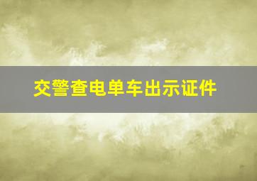 交警查电单车出示证件