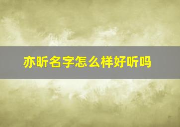 亦昕名字怎么样好听吗