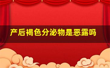 产后褐色分泌物是恶露吗