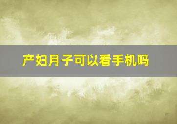 产妇月子可以看手机吗