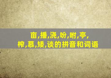 亩,播,浇,吩,咐,亭,榨,慕,矮,谈的拼音和词语