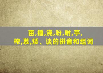 亩,播,浇,吩,咐,亭,榨,慕,矮、谈的拼音和组词