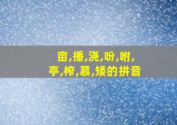 亩,播,浇,吩,咐,亭,榨,慕,矮的拼音