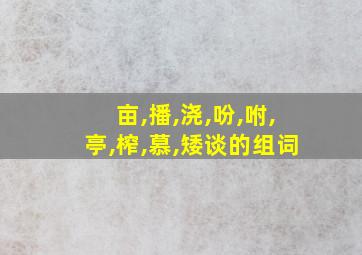 亩,播,浇,吩,咐,亭,榨,慕,矮谈的组词