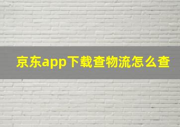 京东app下载查物流怎么查