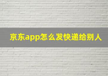 京东app怎么发快递给别人