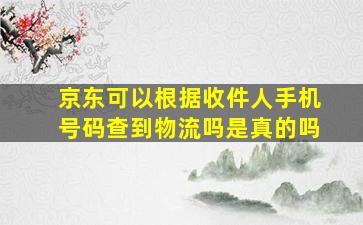 京东可以根据收件人手机号码查到物流吗是真的吗