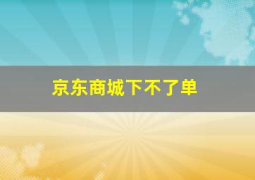 京东商城下不了单