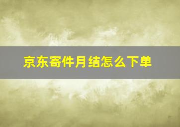 京东寄件月结怎么下单