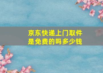 京东快递上门取件是免费的吗多少钱