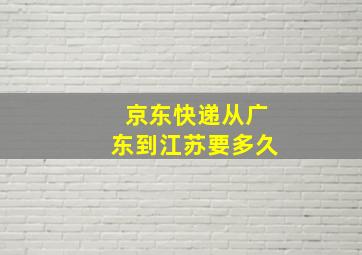 京东快递从广东到江苏要多久