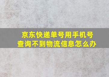 京东快递单号用手机号查询不到物流信息怎么办