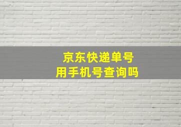 京东快递单号用手机号查询吗