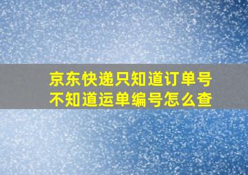 京东快递只知道订单号不知道运单编号怎么查