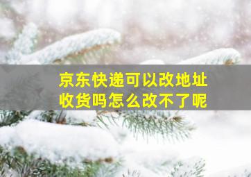 京东快递可以改地址收货吗怎么改不了呢