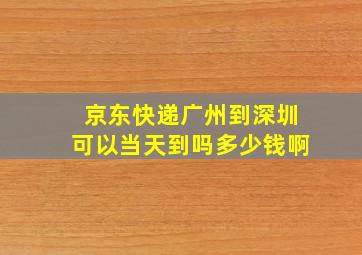 京东快递广州到深圳可以当天到吗多少钱啊