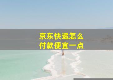 京东快递怎么付款便宜一点