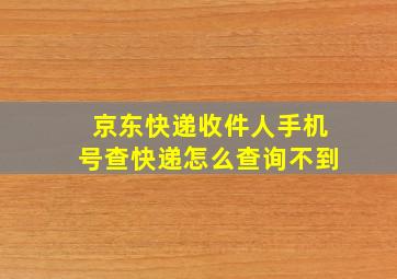 京东快递收件人手机号查快递怎么查询不到