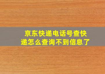 京东快递电话号查快递怎么查询不到信息了