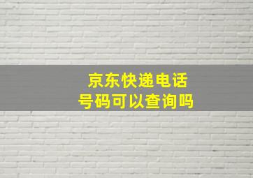 京东快递电话号码可以查询吗