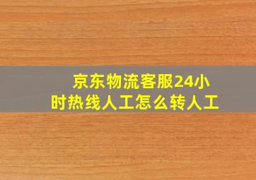 京东物流客服24小时热线人工怎么转人工