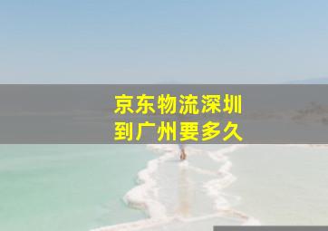 京东物流深圳到广州要多久