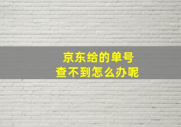 京东给的单号查不到怎么办呢