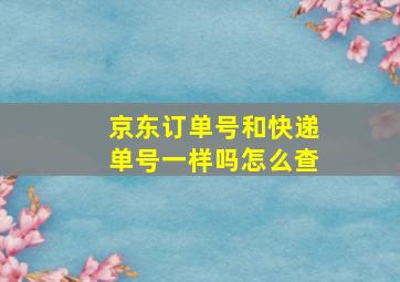 京东订单号和快递单号一样吗怎么查