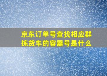 京东订单号查找相应群拣货车的容器号是什么