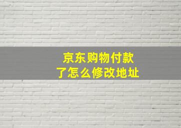 京东购物付款了怎么修改地址