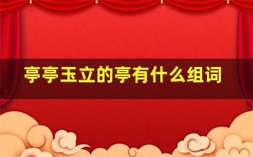 亭亭玉立的亭有什么组词