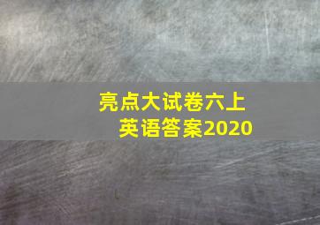 亮点大试卷六上英语答案2020