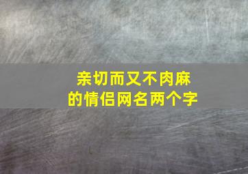 亲切而又不肉麻的情侣网名两个字