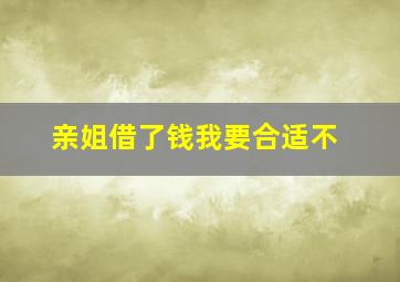 亲姐借了钱我要合适不